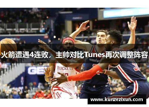 火箭遭遇4连败，主帅对比Tunes再次调整阵容