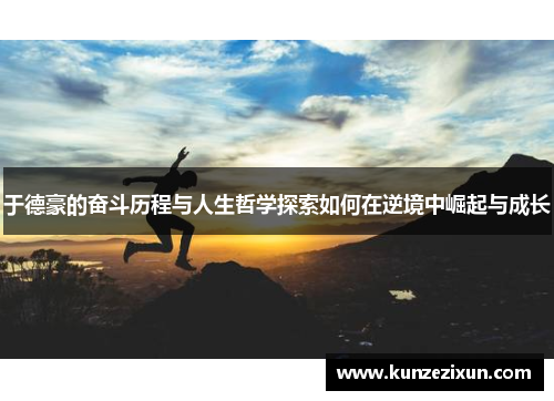 于德豪的奋斗历程与人生哲学探索如何在逆境中崛起与成长